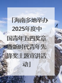 海南多地举办2025年度中国青年五四奖章暨新时代青年先锋奖主题宣讲活动