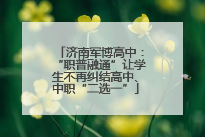 济南军博高中：“职普融通”让学生不再纠结高中、中职“二选一”