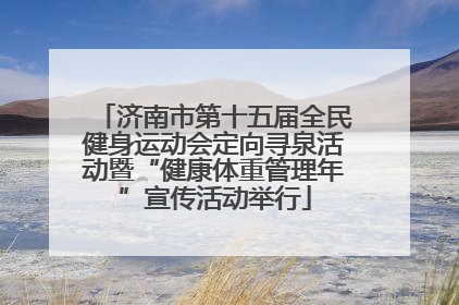 济南市第十五届全民健身运动会定向寻泉活动暨“健康体重管理年”宣传活动举行