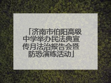 济南市伯阳高级中学举办民法典宣传月法治报告会暨防恐演练活动