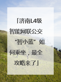 济南L4级智能网联公交“智小蓝”如何乘坐，最全攻略来了