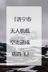 济宁市无人机低空寄递成功首飞