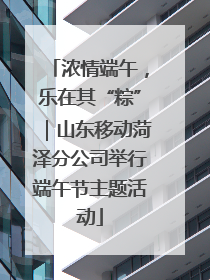 浓情端午，乐在其“粽”｜山东移动菏泽分公司举行端午节主题活动