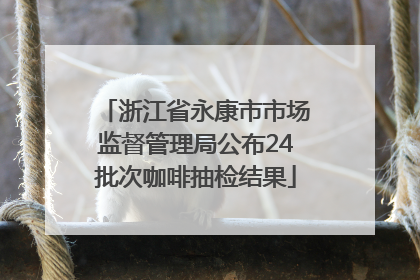 浙江省永康市市场监督管理局公布24批次咖啡抽检结果