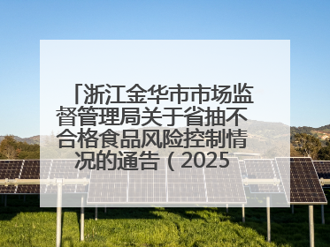 浙江金华市市场监督管理局关于省抽不合格食品风险控制情况的通告（2025年第15期）