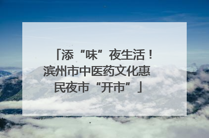 添“味”夜生活！滨州市中医药文化惠民夜市“开市”