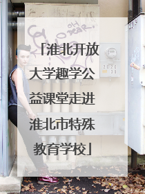 淮北开放大学趣学公益课堂走进淮北市特殊教育学校