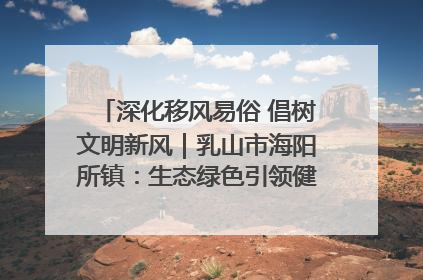 深化移风易俗 倡树文明新风｜乳山市海阳所镇：生态绿色引领健康生活新时尚