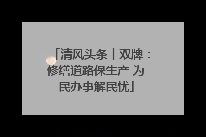 清风头条丨双牌：修缮道路保生产 为民办事解民忧