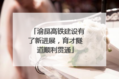 渝昆高铁建设有了新进展，育才隧道顺利贯通