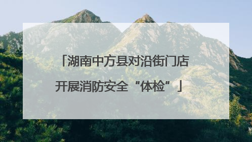 湖南中方县对沿街门店开展消防安全“体检”
