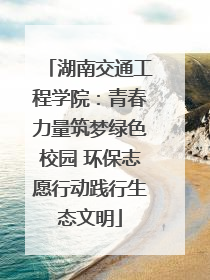 湖南交通工程学院：青春力量筑梦绿色校园 环保志愿行动践行生态文明