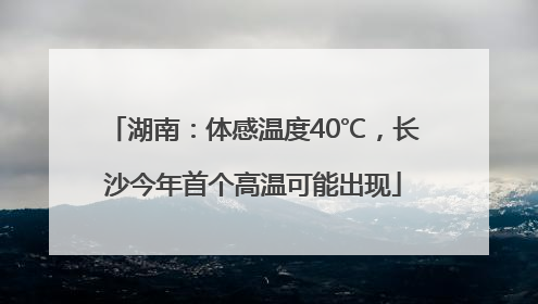 湖南：体感温度40℃，长沙今年首个高温可能出现