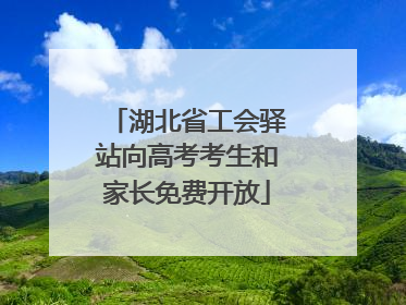 湖北省工会驿站向高考考生和家长免费开放