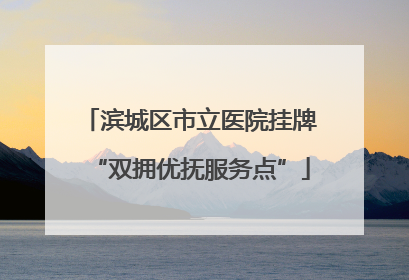滨城区市立医院挂牌“双拥优抚服务点”