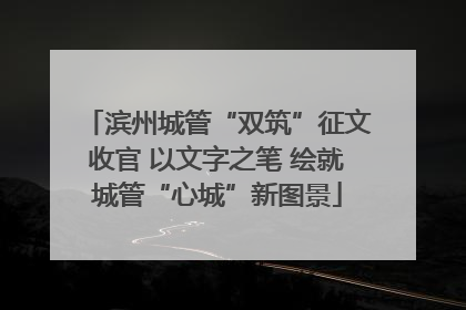 滨州城管“双筑”征文收官 以文字之笔 绘就城管“心城”新图景