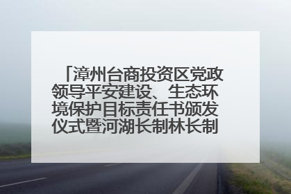 漳州台商投资区党政领导平安建设、生态环境保护目标责任书颁发仪式暨河湖长制林长制工作会议召开