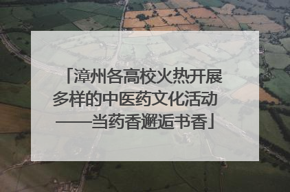 漳州各高校火热开展多样的中医药文化活动——当药香邂逅书香