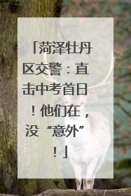 菏泽牡丹区交警：直击中考首日！他们在，没“意外”！