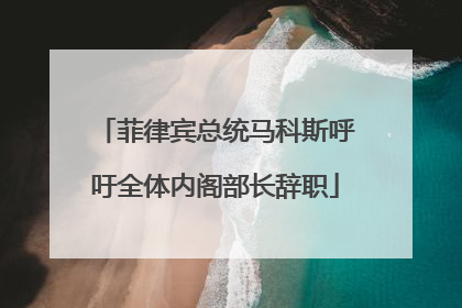 菲律宾总统马科斯呼吁全体内阁部长辞职