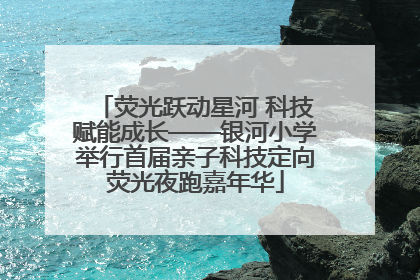 荧光跃动星河 科技赋能成长——银河小学举行首届亲子科技定向荧光夜跑嘉年华