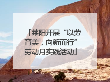 莱阳开展“以劳育美，向新而行”劳动月实践活动