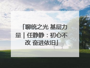 聊统之光 基层力量｜任静静：初心不改 奋进依旧