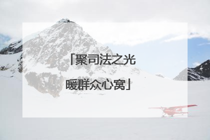 聚司法之光 暖群众心窝