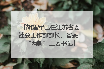 胡建军已任江苏省委社会工作部部长、省委“两新”工委书记