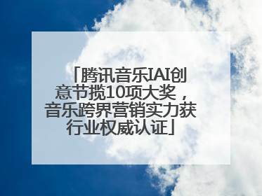 腾讯音乐IAI创意节揽10项大奖，音乐跨界营销实力获行业权威认证