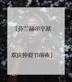 芬兰赫尔辛基：欢庆仲夏节前夜