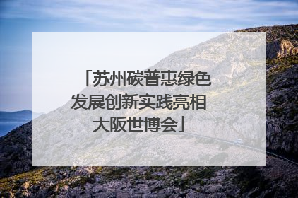 苏州碳普惠绿色发展创新实践亮相大阪世博会