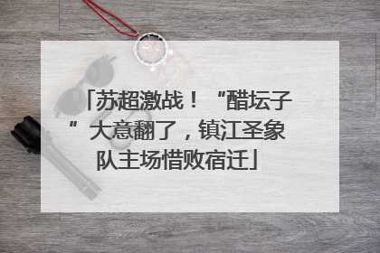 苏超激战！“醋坛子”大意翻了，镇江圣象队主场惜败宿迁
