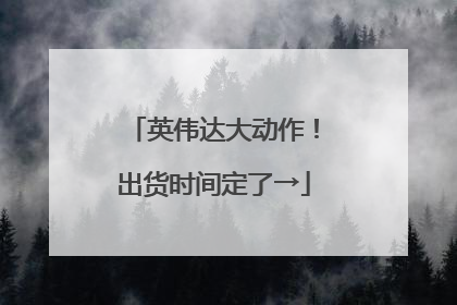 英伟达大动作！出货时间定了→