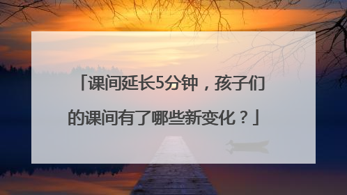 课间延长5分钟，孩子们的课间有了哪些新变化？