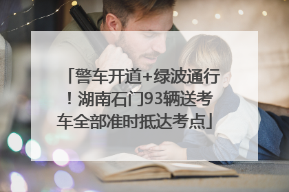 警车开道+绿波通行！湖南石门93辆送考车全部准时抵达考点