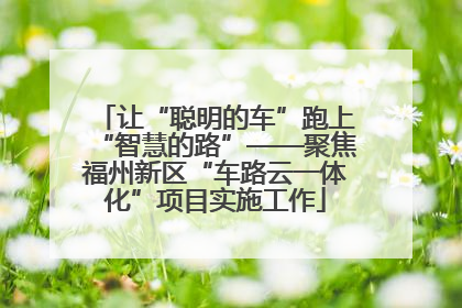 让“聪明的车”跑上“智慧的路”——聚焦福州新区“车路云一体化”项目实施工作