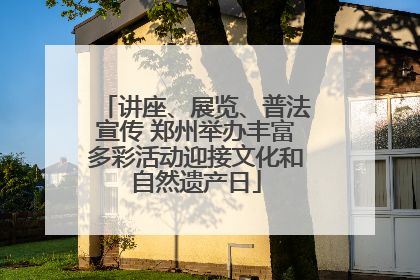 讲座、展览、普法宣传 郑州举办丰富多彩活动迎接文化和自然遗产日