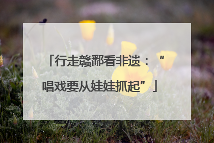 行走赣鄱看非遗：“唱戏要从娃娃抓起”