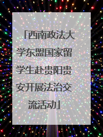 西南政法大学东盟国家留学生赴贵阳贵安开展法治交流活动