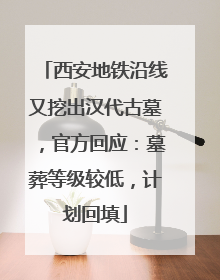 西安地铁沿线又挖出汉代古墓，官方回应：墓葬等级较低，计划回填