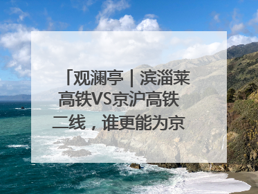 观澜亭｜滨淄莱高铁VS京沪高铁二线，谁更能为京沪高铁分流？