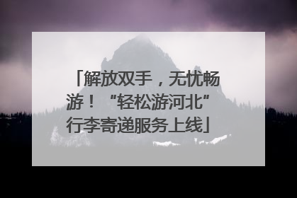 解放双手，无忧畅游！“轻松游河北”行李寄递服务上线