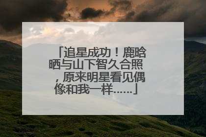 追星成功！鹿晗晒与山下智久合照，原来明星看见偶像和我一样……