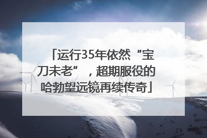 运行35年依然“宝刀未老”，超期服役的哈勃望远镜再续传奇