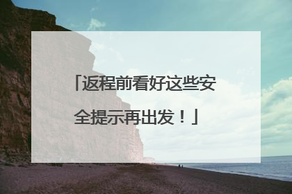 返程前看好这些安全提示再出发！