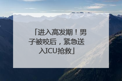 进入高发期！男子被咬后，紧急送入ICU抢救