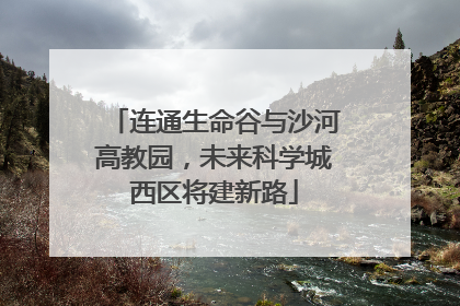 连通生命谷与沙河高教园，未来科学城西区将建新路
