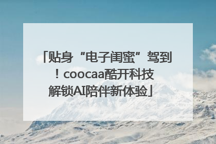 贴身“电子闺蜜”驾到！coocaa酷开科技解锁AI陪伴新体验