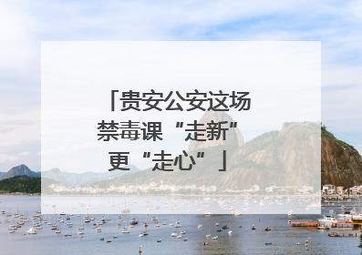 贵安公安这场禁毒课“走新”更“走心”